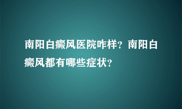 南阳白癜风医院咋样?南阳白癜风都有哪些症状?