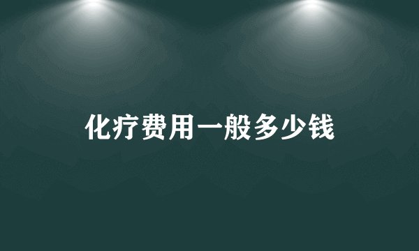 化疗费用一般多少钱