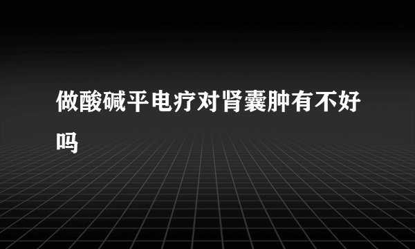 做酸碱平电疗对肾囊肿有不好吗