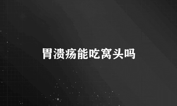 胃溃疡能吃窝头吗