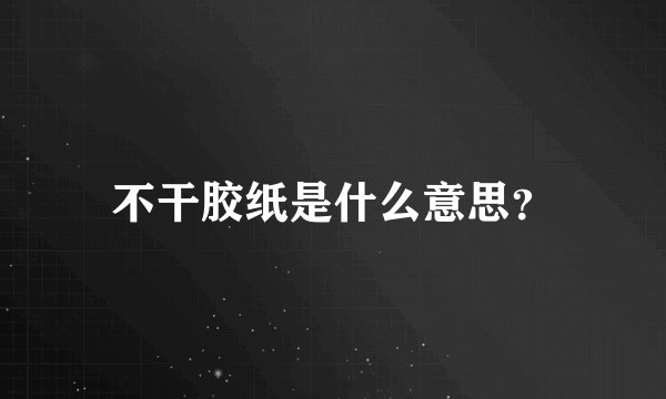 不干胶纸是什么意思？