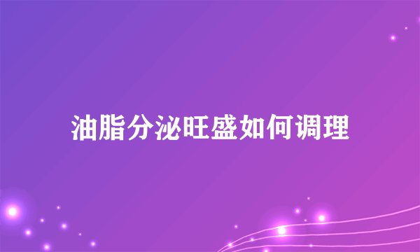 油脂分泌旺盛如何调理