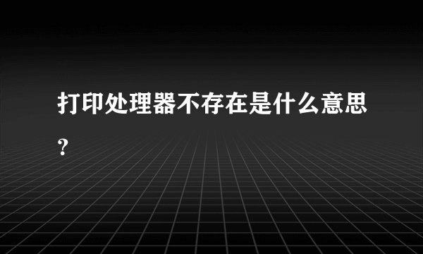 打印处理器不存在是什么意思?