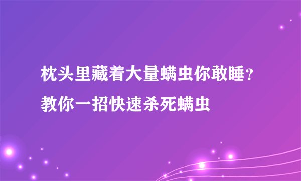 枕头里藏着大量螨虫你敢睡?教你一招快速杀死螨虫