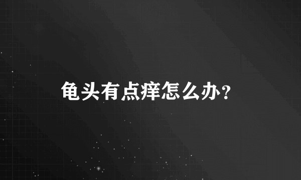 龟头有点痒怎么办?