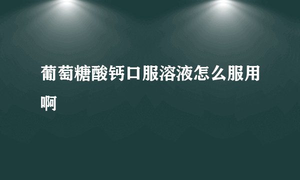 葡萄糖酸钙口服溶液怎么服用啊