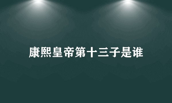 康熙皇帝第十三子是谁