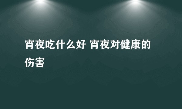 宵夜吃什么好 宵夜对健康的伤害
