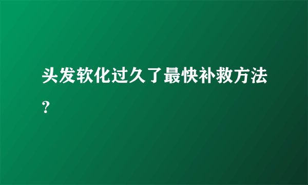 头发软化过久了最快补救方法？