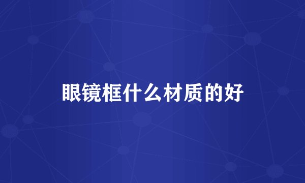 眼镜框什么材质的好