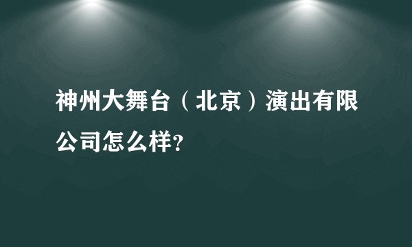 神州大舞台（北京）演出有限公司怎么样？
