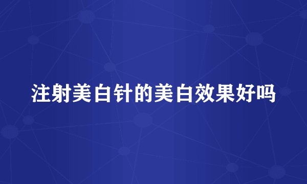 注射美白针的美白效果好吗