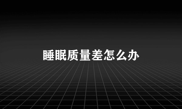 睡眠质量差怎么办