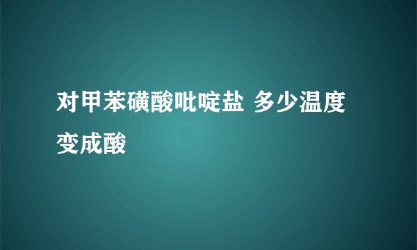 对甲苯磺酸吡啶盐 多少温度变成酸