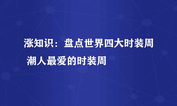 涨知识：盘点世界四大时装周 潮人最爱的时装周