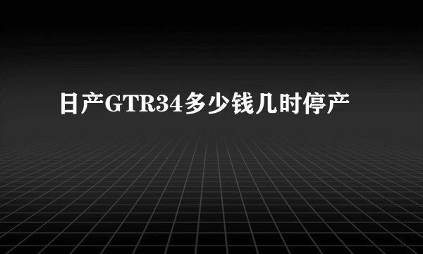 日产GTR34多少钱几时停产