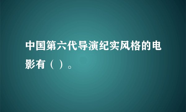中国第六代导演纪实风格的电影有（）。