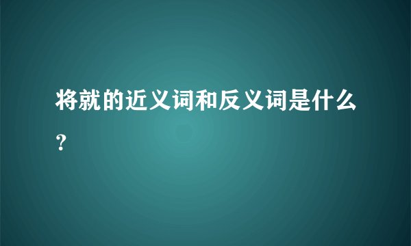 将就的近义词和反义词是什么？