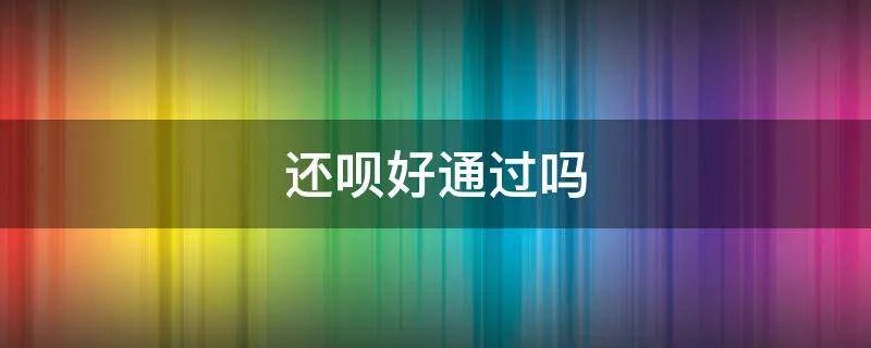 还呗好通过吗