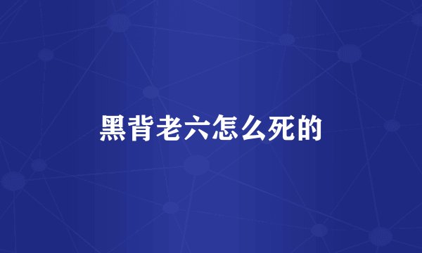 黑背老六怎么死的