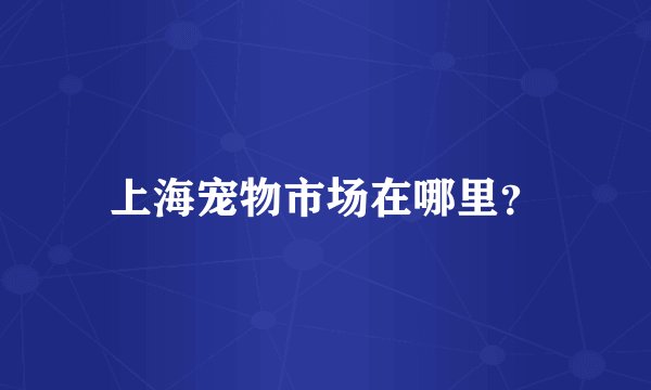 上海宠物市场在哪里?