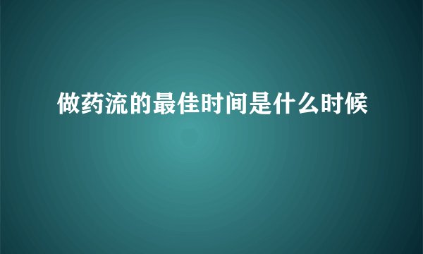 做药流的最佳时间是什么时候