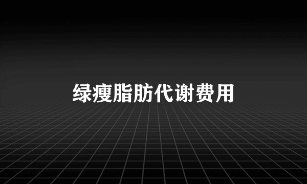 绿瘦脂肪代谢费用