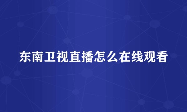东南卫视直播怎么在线观看