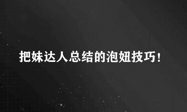 把妹达人总结的泡妞技巧！