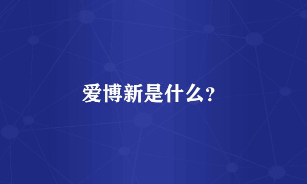 爱博新是什么？