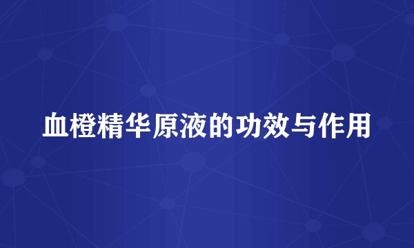 血橙精华原液的功效与作用
