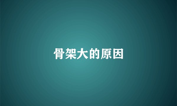 骨架大的原因