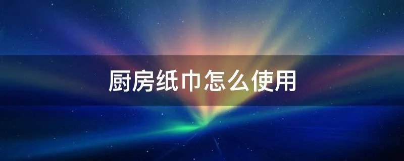 厨房纸巾怎么使用