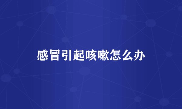 感冒引起咳嗽怎么办
