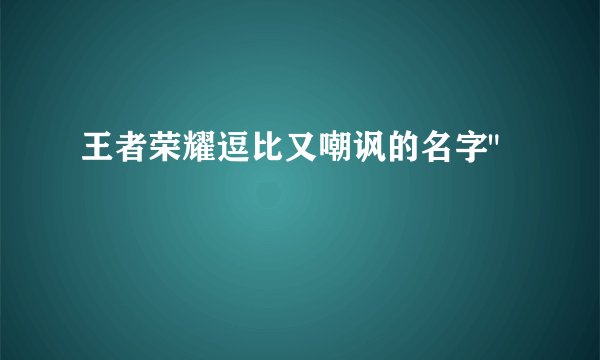 王者荣耀逗比又嘲讽的名字