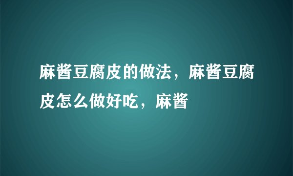 麻酱豆腐皮的做法，麻酱豆腐皮怎么做好吃，麻酱