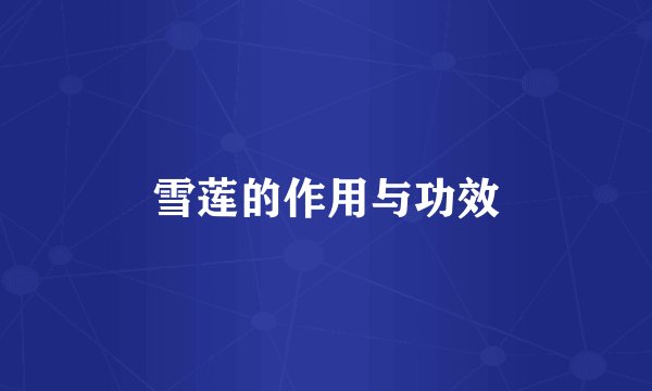 雪莲的作用与功效
