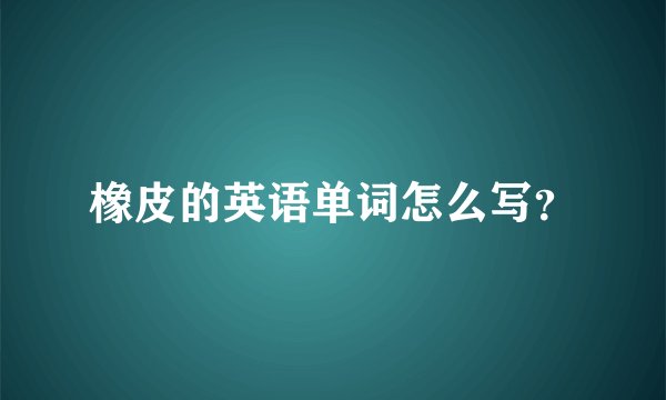 橡皮的英语单词怎么写？