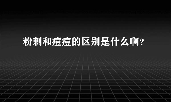 粉刺和痘痘的区别是什么啊？