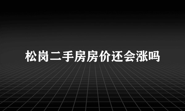 松岗二手房房价还会涨吗