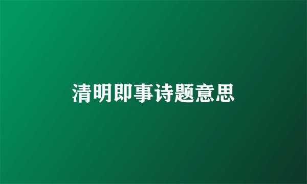 清明即事诗题意思