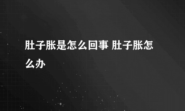 肚子胀是怎么回事 肚子胀怎么办