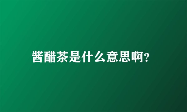 酱醋茶是什么意思啊？