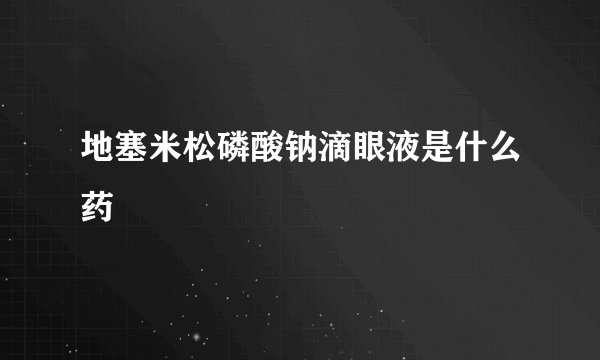 地塞米松磷酸钠滴眼液是什么药