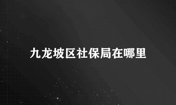 九龙坡区社保局在哪里