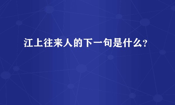 江上往来人的下一句是什么?