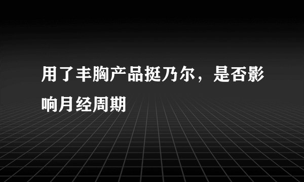 用了丰胸产品挺乃尔，是否影响月经周期