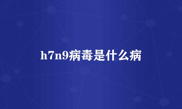 h7n9病毒是什么病