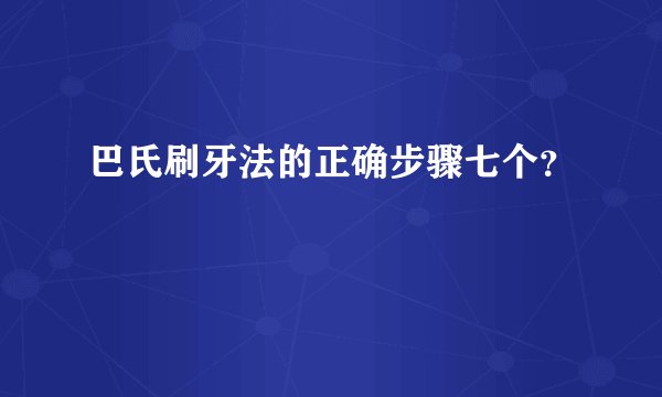 巴氏刷牙法的正确步骤七个?