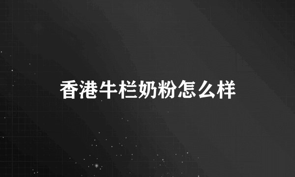 香港牛栏奶粉怎么样